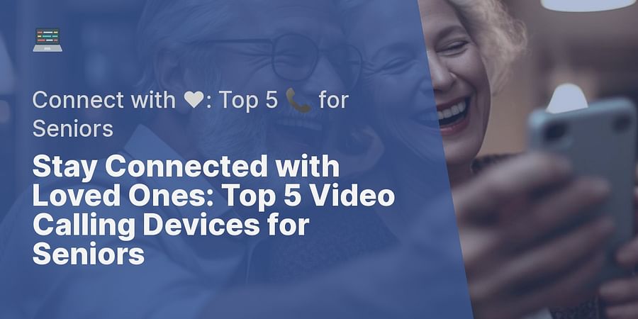 Stay Connected with Loved Ones: Top 5 Video Calling Devices for Seniors - Connect with β€οΈ: Top 5 π for Seniors