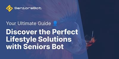 Discover the Perfect Lifestyle Solutions with Seniors Bot - Your Ultimate Guide 👤